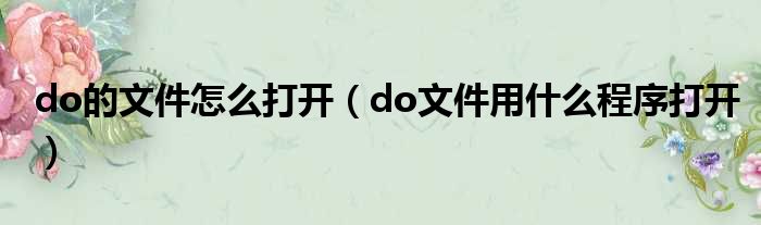 do的文件怎么打开do文件用什么程序打开 51房产网