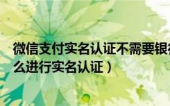 微信支付实名认证不需要银行卡号（微信支付没有银行卡怎么进行实名认证）