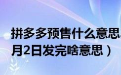 拼多多预售什么意思3月2号发（拼多多预售3月2日发完啥意思）