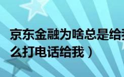 京东金融为啥总是给我打电话（京东金融为什么打电话给我）