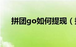 拼团go如何提现（拼团go是什么软件）