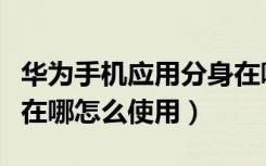 华为手机应用分身在哪里（华为手机应用分身在哪怎么使用）