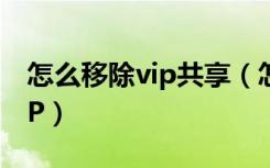 怎么移除vip共享（怎么取消别人共享你的VIP）