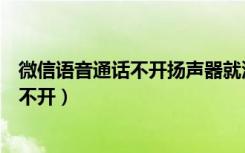 微信语音通话不开扬声器就没声音（微信语音通话扬声器打不开）