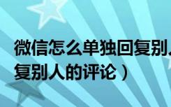 微信怎么单独回复别人评论（微信怎么统一回复别人的评论）