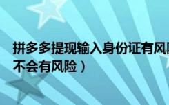 拼多多提现输入身份证有风险吗（拼多多上输入身份证号会不会有风险）