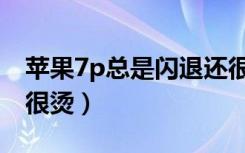 苹果7p总是闪退还很烫（苹果7p总是闪退还很烫）