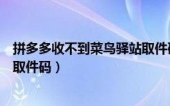 拼多多收不到菜鸟驿站取件码短信（拼多多收不到菜鸟驿站取件码）