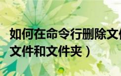 如何在命令行删除文件（怎么使用命令行删除文件和文件夹）