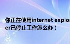 你正在使用internet explorer模式（提示Internet Explorer已停止工作怎么办）