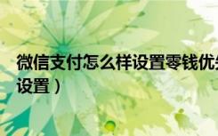 微信支付怎么样设置零钱优先（微信支付优先使用零钱怎么设置）