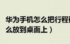 华为手机怎么把行程码放到桌面上（行程码怎么放到桌面上）