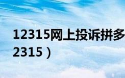 12315网上投诉拼多多（拼多多为什么不怕12315）