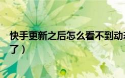 快手更新之后怎么看不到动态了呐（快手更新了看不到动态了）