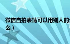 微信自拍表情可以用别人的么（微信自拍表情可以用别人的么）