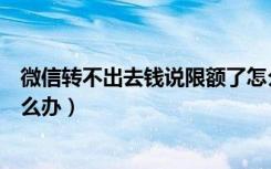 微信转不出去钱说限额了怎么办（微信转不了钱被限制了怎么办）