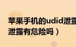 苹果手机的udid泄露了会怎么样（苹果udid泄露有危险吗）