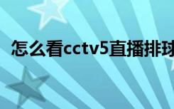 怎么看cctv5直播排球（怎么看cctv5直播）