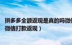 拼多多全额返现是真的吗微信打款（拼多多全额返是真的么,微信打款返现）