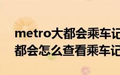 metro大都会乘车记录怎么删除（Metro大都会怎么查看乘车记录）