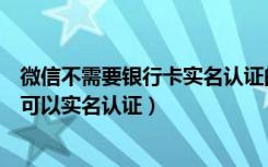 微信不需要银行卡实名认证的方法（微信怎么不用银行卡就可以实名认证）