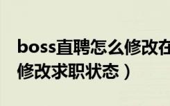 boss直聘怎么修改在职状态（boss直聘怎么修改求职状态）