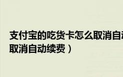 支付宝的吃货卡怎么取消自动续费（支付宝超级吃货卡怎么取消自动续费）