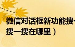 微信对话框新功能搜一搜是什么（微信对话框搜一搜在哪里）