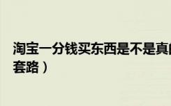 淘宝一分钱买东西是不是真的（淘宝上一分钱买东西是什么套路）