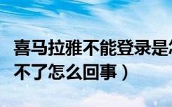 喜马拉雅不能登录是怎么回事（喜马拉雅登录不了怎么回事）