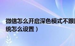 微信怎么开启深色模式不跟随系统（微信深色模式不跟随系统怎么设置）