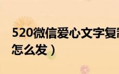 520微信爱心文字复制（微信发送520的爱心怎么发）