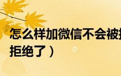 怎么样加微信不会被拒绝（加微信如何知道被拒绝了）