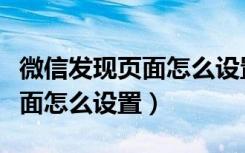 微信发现页面怎么设置背景视频（微信发现页面怎么设置）