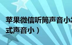 苹果微信听筒声音小怎么办（苹果微信听筒模式声音小）