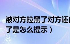 被对方拉黑了对方还能看到我吗（被对方拉黑了是怎么提示）