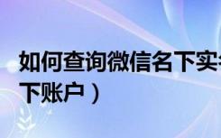 如何查询微信名下实名账户（微信怎么查询名下账户）