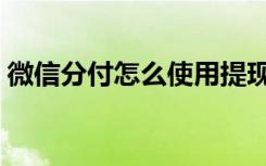 微信分付怎么使用提现（微信分付怎么使用）