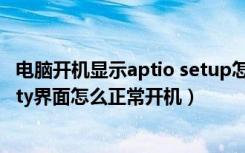 电脑开机显示aptio setup怎么解决（电脑aptio setup utility界面怎么正常开机）