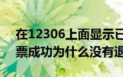 在12306上面显示已退票未退款（12306退票成功为什么没有退款）