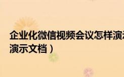 企业化微信视频会议怎样演示文档（企业微信视频会议如何演示文档）