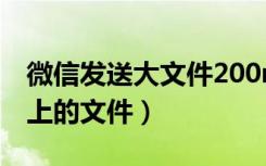 微信发送大文件200m（微信怎么传200m以上的文件）