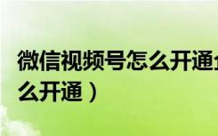 微信视频号怎么开通企业认证（微信视频号怎么开通）