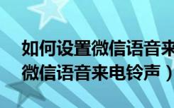 如何设置微信语音来电铃声vivo（如何设置微信语音来电铃声）