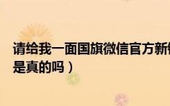 请给我一面国旗微信官方新链接（给我一面国旗@微信官方是真的吗）