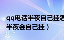 qq电话半夜自己挂怎么回事（为什么qq电话半夜会自己挂）