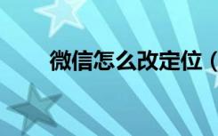 微信怎么改定位（微信定位怎么改）