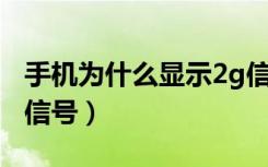 手机为什么显示2g信号（ 手机为什么显示2g信号）