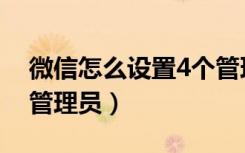 微信怎么设置4个管理员（微信怎么设置4个管理员）