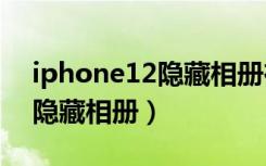 iphone12隐藏相册在哪（iphone不显示已隐藏相册）